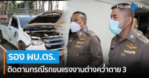 รอง ผบ.ตร.ติดตามกรณีรถขนแรงงานต่างคว่ำตาย3