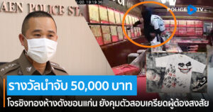 ตั้งรางวัลนำจับ 50,000 บาท โจรชิงทองห้างดังขอนแก่น กวาดเรียบทอง 33 บาท ขณะที่ผู้ต้องสงสัยที่คุมตัวยังสอบสวนเครียด