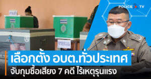 ตำรวจ พอใจผลการรักษาความปลอดภัยการเลือกตั้ง อบต.ทั่วประเทศ จับกุมซื้อเสียง 7 คดี ไร้เหตุรุนแรง