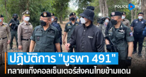 รอง ผบ.ตร. เปิดปฏิบัติการ “บูรพา 491” ทลายแก๊งคอลเซ็นเตอร์ส่งคนไทยข้ามแดน เหยื่อเผยถูกบังคับให้หลอกคนไทยด้วยกัน