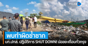 ตำรวจสอบสวนกลาง โดย บก.ปทส. ปฏิบัติการ SHUT DOWN! บ่อขยะเถื่อนทั่วกรุง…พบผิดซ้ำซาก