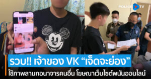 ตำรวจไซเบอร์ รวบ!! เจ้าของ VK “เจ็ดจะย่อง”โฆษณาเว็บไซต์พนันออนไลน์ โดยการ ลักลอบเผยแพร่ ภาพ/วิดีโอ ลามก อนาจาร ของผู้เสียหาย