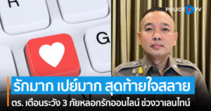 ตร. เตือน 3 ภัยหลอกรักออนไลน์ ช่วงวาเลนไทน์ “รักมาก เปย์มาก สุดท้ายใจสลาย”