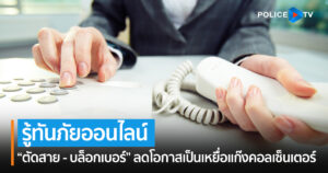 รู้ทันภัยออนไลน์ “ตัดสาย – บล็อกเบอร์” ลดโอกาสเป็นเหยื่อแก๊งคอลเซ็นเตอร์  ด้วยความห่วงใยจาก สำนักงานตำรวจแห่งชาติ