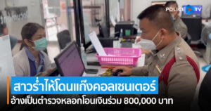 สาวร่ำไห้โดนแก๊งคอลเซนเตอร์ อ้างเป็นตำรวจหลอกโอนเงินร่วม 800,000 บาท