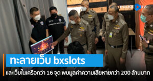 ตำรวจ PCT ทะลายเว็บพนันออนไลน์ bxslots.com และเว็บในเครือกว่า 16 จุด พบมูลค่าความเสียหายกว่า 200 ล้านบาท ลูกค้ากว่า 200,000 ราย