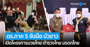 ตร.ภาค 5 จับมือ บัวขาว บัญชาเมฆ – เบิกฤกษ์ ปิ่นสินชัย เปิดโครงการมวยไทย ตำรวจไทย มรดกไทย