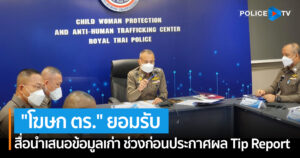 “โฆษก ตร.” ยอมรับ สื่อนำเสนอข้อมูลเก่า ช่วงก่อนประกาศผล Tip Report อาจจะมีผลต่อภาพลักษ์ประเทศ ยืนยันผลงานจับกุมคดีค้ามนุษย์ ต่อเนื่องเข้มข้น