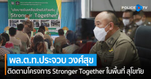 ผู้ช่วยผบ.ตร. ติดตามโครงการ Stronger Together ในพื้นที่ สุโขทัย