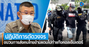 ตำรวจ PCT ร่วมกับ บูรพา 491 เปิดปฏิบัติการตัดวงจรขบวนการส่งคนไทยข้ามแดนไปทำแก๊งคอลเซ็นเตอร์