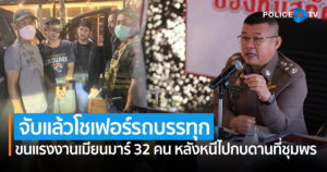 จับแล้วโชว์เฟอร์ ขนแรงงานเมียนมาร์ 32 คน หลังหนีไปกบดานที่ชุมพร