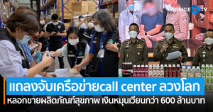 ปคบ.ร่วม อย.แถลงจับเครือข่าย call center ลวงโลก สร้างข้อมูลเท็จหลอกขายผลิตภัณฑ์สุขภาพ พบเงินหมุนเวียนกว่า 600 ล้านบาท