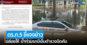 ตร.ภาค 5 ชี้แจงกรณีข่าว “ปล่อยให้  น้ำท่วมรถบีเอ็มตำรวจมิดคัน “