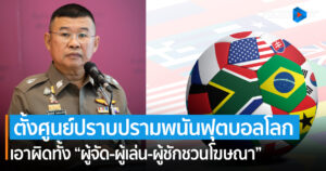 ผบ.ตร. เอาจริง สั่งตั้งศูนย์ปราบปรามพนันฟุตบอลโลก เอาผิดทั้ง “ผู้จัด-ผู้เล่น-ผู้ชักชวนโฆษณา”