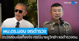 ผบ.ตร.มอบ จเรตำรวจ ตรวจสอบข้อเท็จจริง กรณี นายชูวิทย์ฯ แฉ ตำรวจ ตม.เอี่ยวทุนจีนสีเทา หากพบดำเนินการเด็ดขาด องค์กรต้องโปร่งใส ตรวจสอบได้
