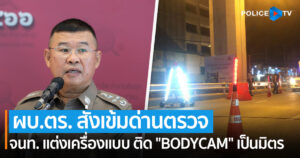 ผบ.ตร. สั่งเข้มทุกหน่วยปฏิบัติตามกฎเหล็กด่านตรวจ ติด bodycam ใช้วาจาสุภาพ พร้อมสั่งคุมอบายมุขทุกประเภท