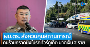 ผบ.ตร. สั่งเข้าควบคุมสถานการณ์ด่วน เหตุคนร้ายกราดยิงรถในรถทัวร์ภูเก็ต