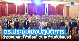 ตร. จัดประชุมเชิงปฏิบัติการ “ตำรวจยุคใหม่ ทำสื่อให้โดนใจ ต้านภัยไซเบอร์”