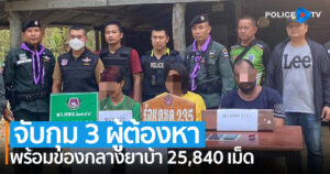 ร้อย ตชด.235 สนธิกำลังร่วม จับกุม 3 ผู้ต้องหา พร้อมของกลางยาบ้า 25,840 เม็ด