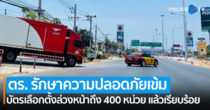 ศลต.ตร. เผย ตำรวจรักษาความปลอดภัยเข้ม บัตรเลือกตั้งล่วงหน้าถึง 400 หน่วย แล้วเรียบร้อย