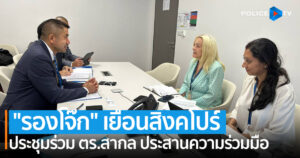 “รองโจ๊ก” เยือนสิงคโปร์ ประชุมร่วมตำรวจสากล ประสานข้อมูล จัดทำแผนปฏิบัติการ