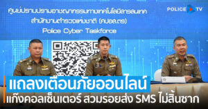 ตร. แถลงเตือนภัยออนไลน์ “แก๊งคอลเซ็นเตอร์ สวมรอยส่งข้อความ SMS ยังไม่สิ้นซาก”