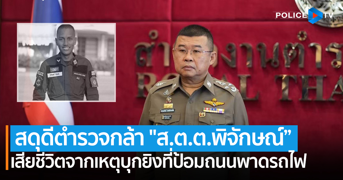 สดุดีตำรวจกล้า “ส.ต.ต.พิจักษณ์ บัวแก้ว” เสียชีวิตจากการปฏิบัติหน้าที่ ...