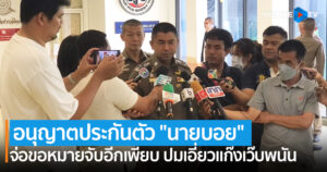 ‘รองโจ๊ก’ เผย อนุญาตประกันตัว “นายบอย” พร้อมเตรียมจ่อขอหมายจับอีกเพียบ ปมเอี่ยวแก๊งเว๊บพนัน 140 ล้าน