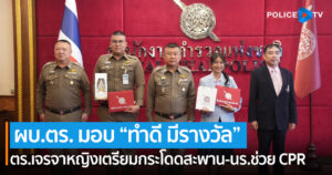 ผบ.ตร. มอบรางวัล “ทำดี มีรางวัล” ตร.เจรจาหญิงเตรียมกระโดดสะพาน-นักเรียนพลเมืองดีช่วย CPR ผู้ป่วยหมดสติ