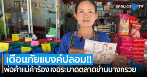 เตือนภัย!! พ่อค้าแม่ค้าร้อง เจอธนบัตรปลอมระบาดตลาดย่านบางกรวย วันเดียวก่อเหตุ 2 ร้าน