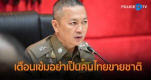 จเรตำรวจแห่งชาติเตือนเข้มอย่าเป็นคนไทยขายชาติ โทษหนักจำคุก 41 ปี