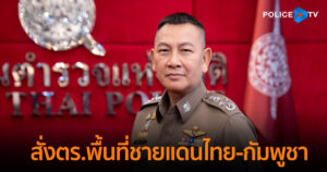ผบ.ตร. สั่งตำรวจพื้นที่ชายแดนไทย-กัมพูชา เตรียมพร้อมสนับสนุนส่วนหน้า กำชับการปฏิบัติตามแผนพิทักษ์พื้นที่ส่วนหลัง บูรณาการทุกภาคส่วนรักษาอธิปไตยไทย